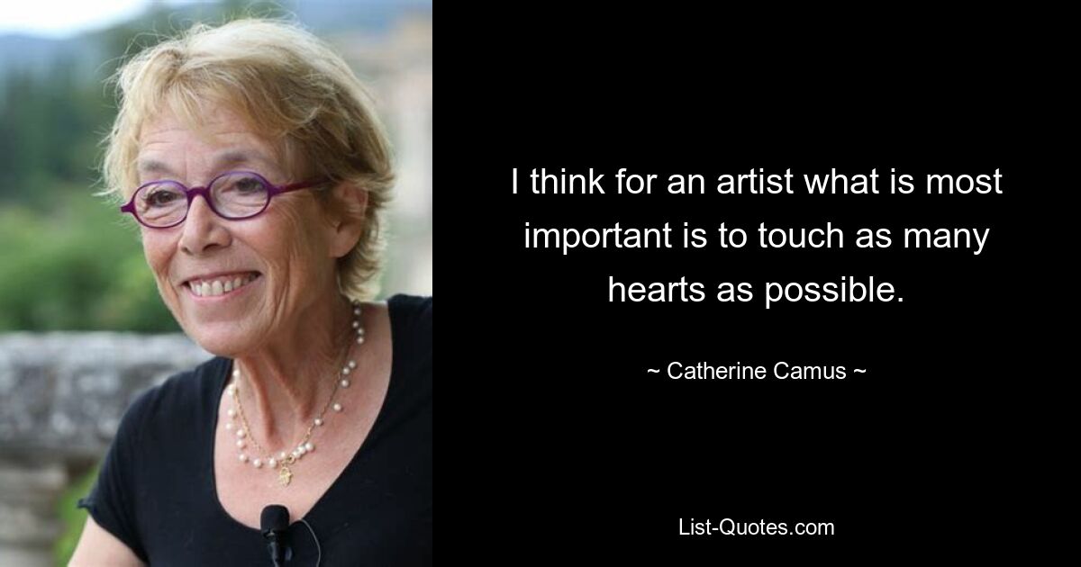 I think for an artist what is most important is to touch as many hearts as possible. — © Catherine Camus