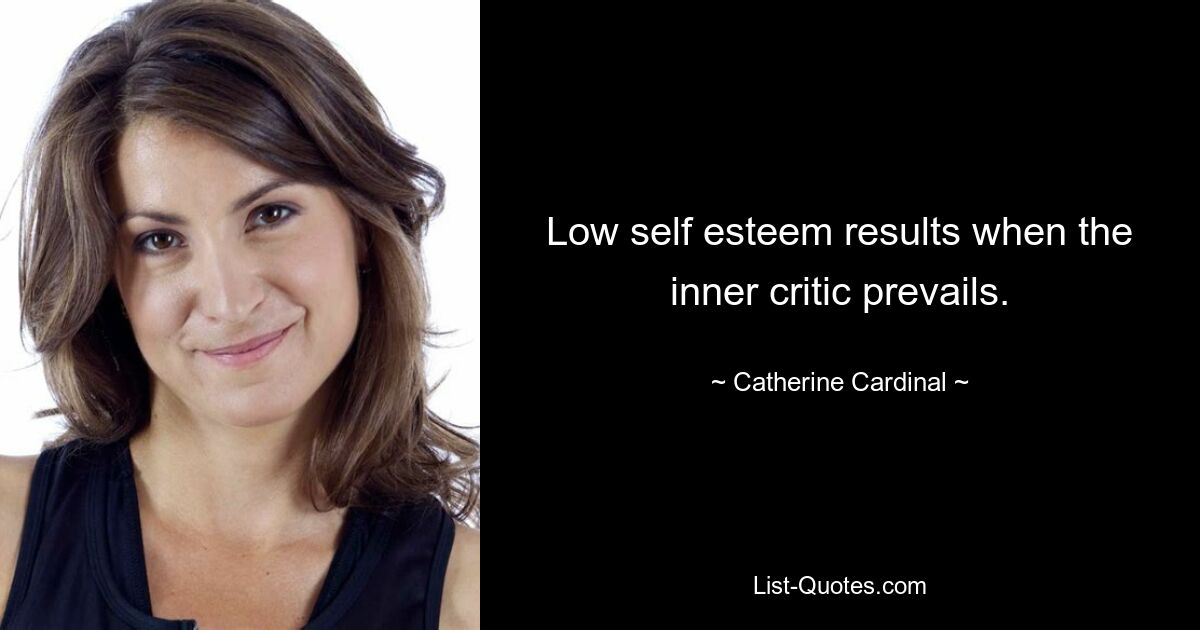 Low self esteem results when the inner critic prevails. — © Catherine Cardinal