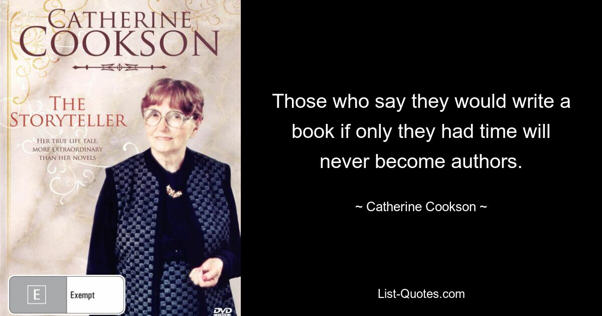 Those who say they would write a book if only they had time will never become authors. — © Catherine Cookson