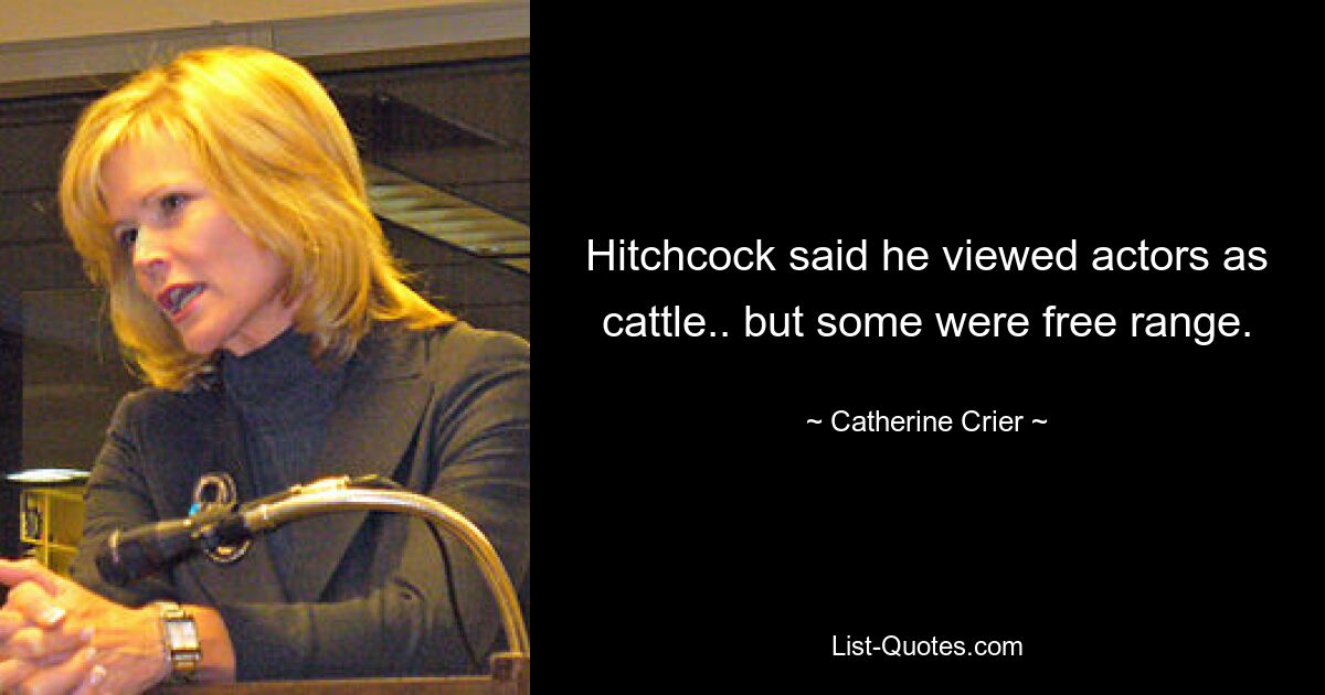 Hitchcock said he viewed actors as cattle.. but some were free range. — © Catherine Crier