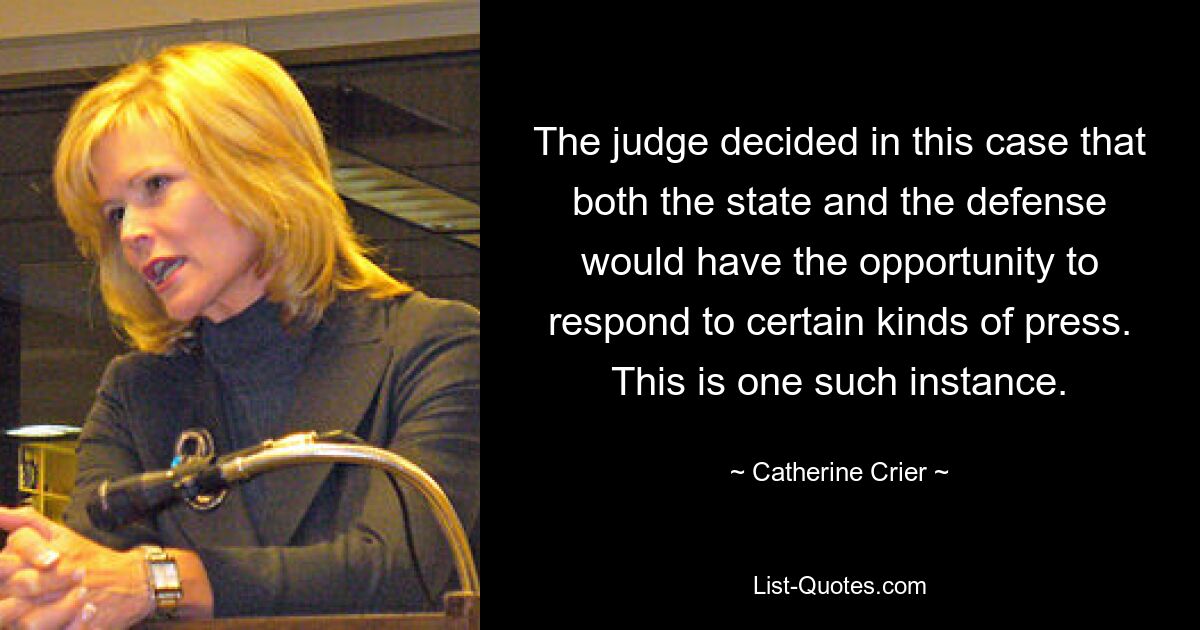 The judge decided in this case that both the state and the defense would have the opportunity to respond to certain kinds of press. This is one such instance. — © Catherine Crier