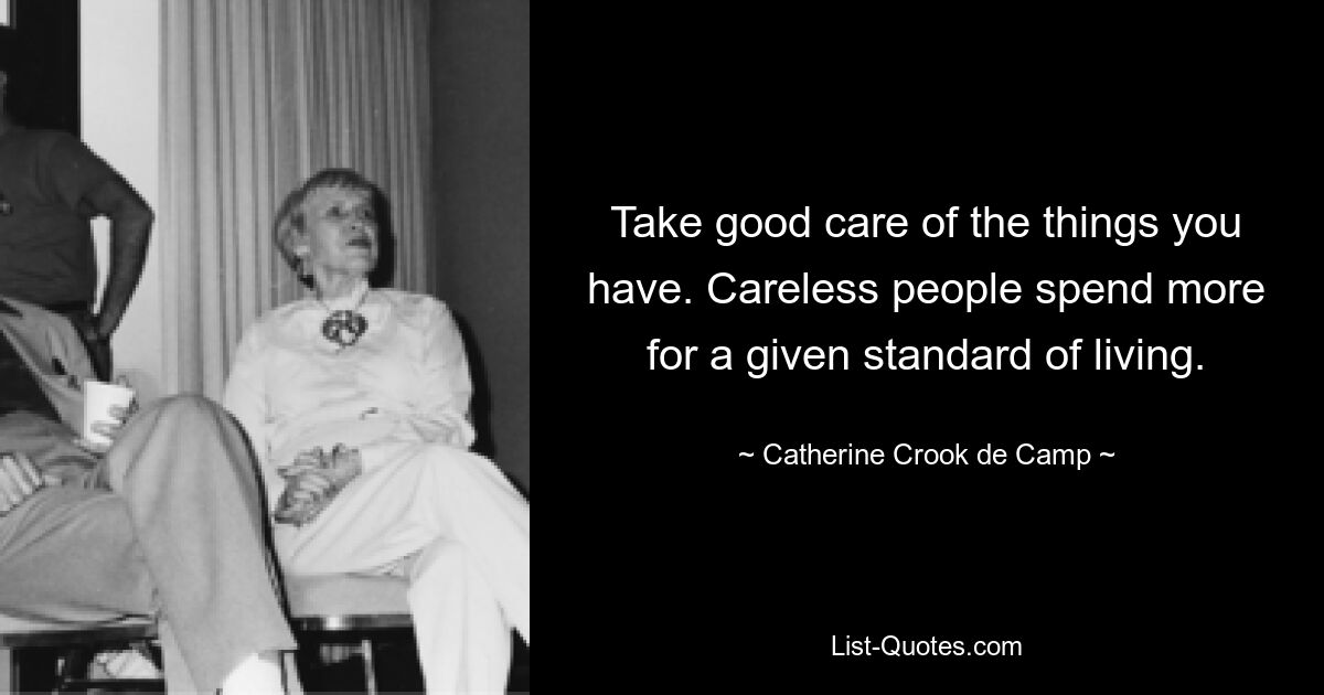 Take good care of the things you have. Careless people spend more for a given standard of living. — © Catherine Crook de Camp