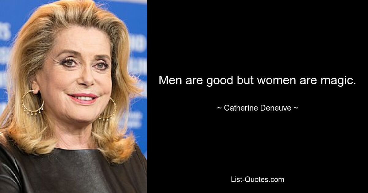 Men are good but women are magic. — © Catherine Deneuve