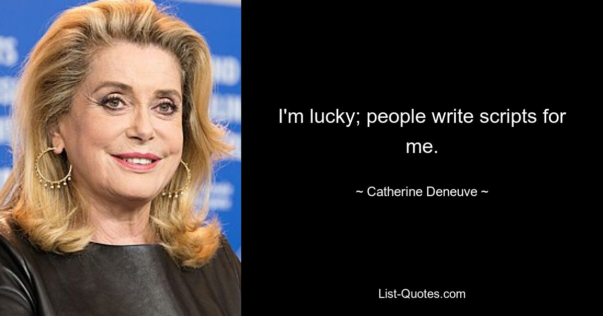 I'm lucky; people write scripts for me. — © Catherine Deneuve