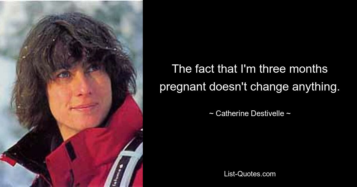 The fact that I'm three months pregnant doesn't change anything. — © Catherine Destivelle