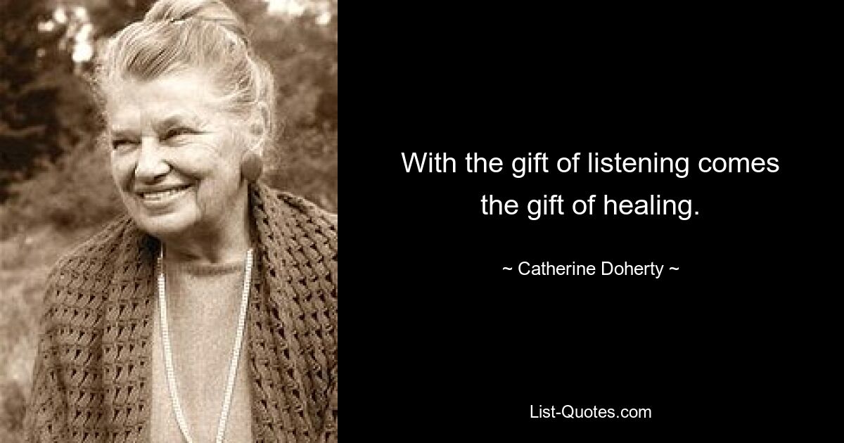 With the gift of listening comes the gift of healing. — © Catherine Doherty