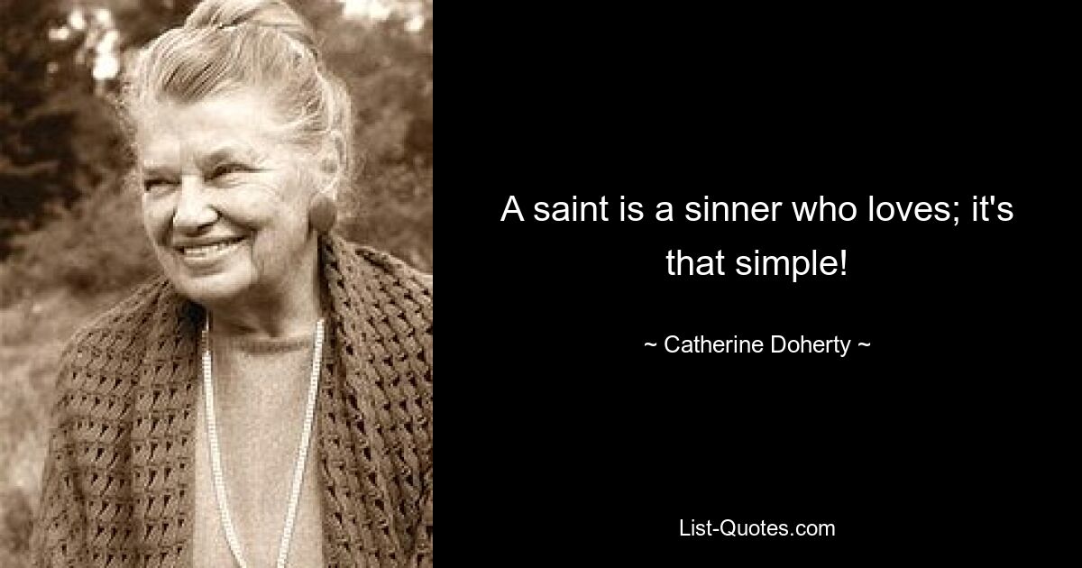 A saint is a sinner who loves; it's that simple! — © Catherine Doherty