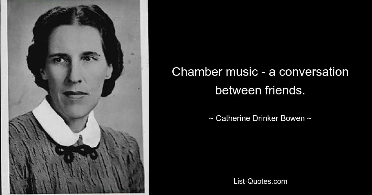 Chamber music - a conversation between friends. — © Catherine Drinker Bowen