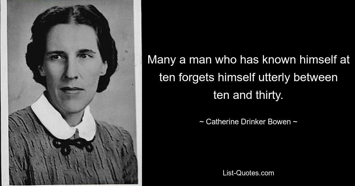 Many a man who has known himself at ten forgets himself utterly between ten and thirty. — © Catherine Drinker Bowen