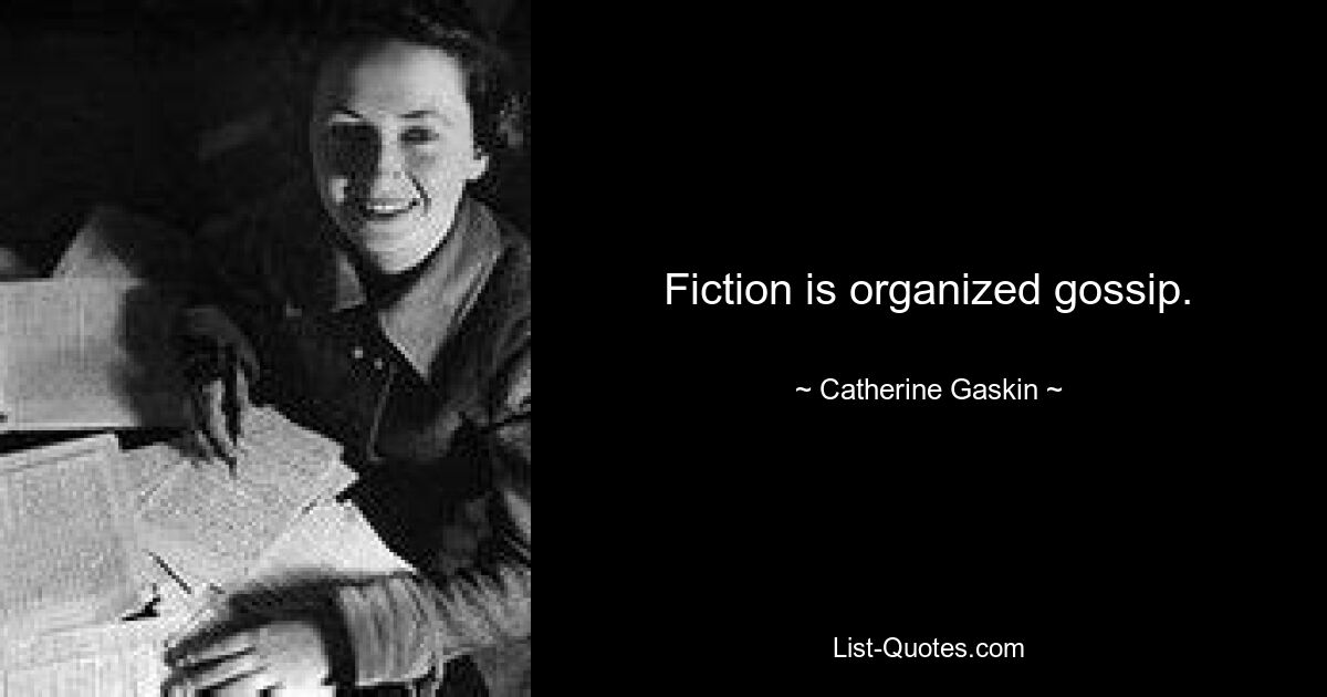 Fiction is organized gossip. — © Catherine Gaskin