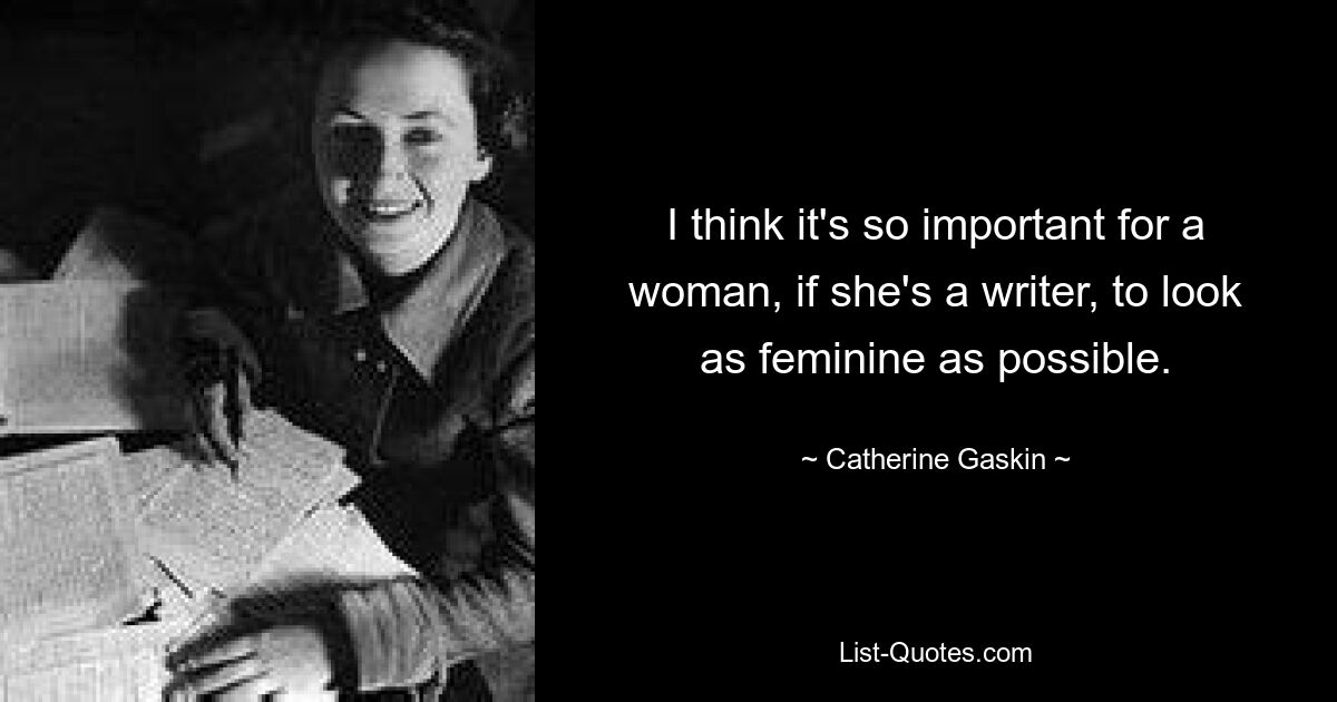 I think it's so important for a woman, if she's a writer, to look as feminine as possible. — © Catherine Gaskin