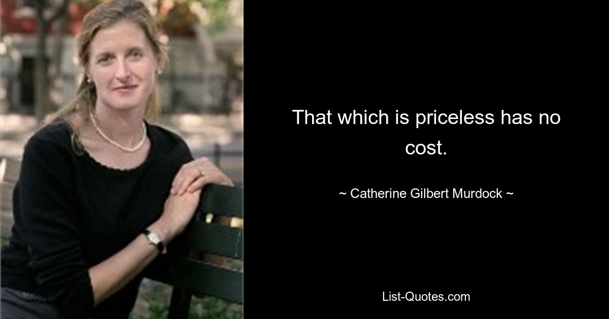 That which is priceless has no cost. — © Catherine Gilbert Murdock