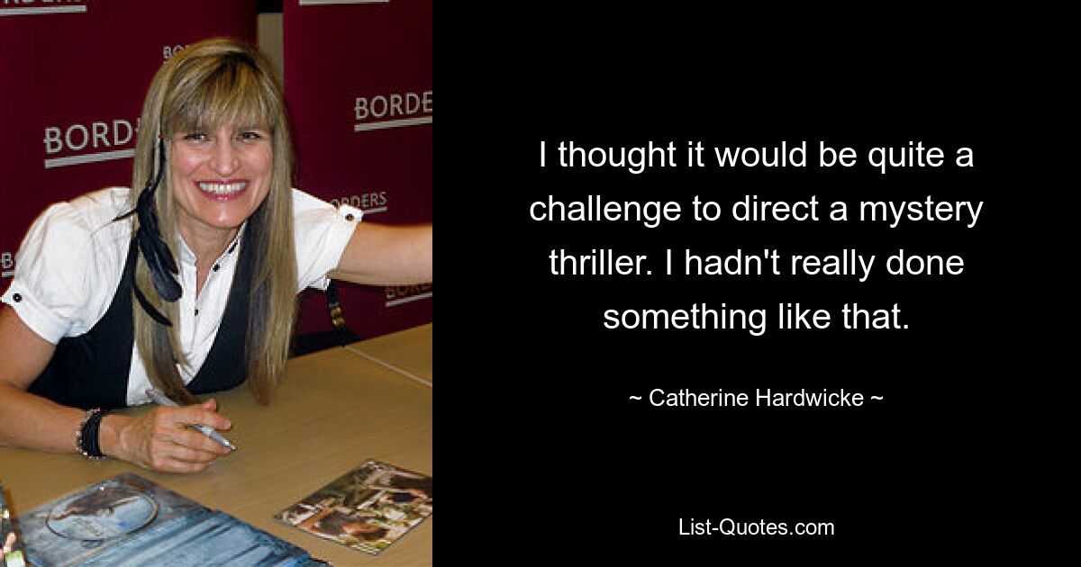 I thought it would be quite a challenge to direct a mystery thriller. I hadn't really done something like that. — © Catherine Hardwicke