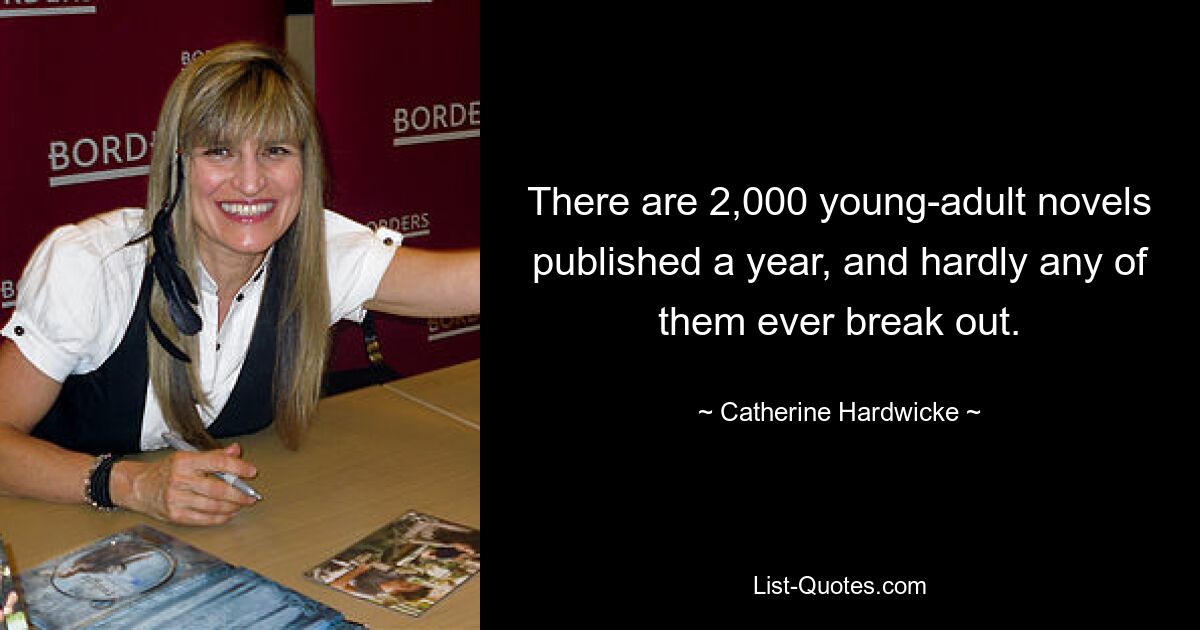 There are 2,000 young-adult novels published a year, and hardly any of them ever break out. — © Catherine Hardwicke