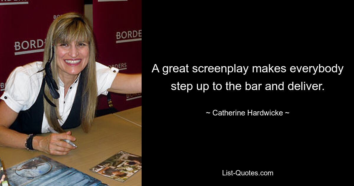 A great screenplay makes everybody step up to the bar and deliver. — © Catherine Hardwicke