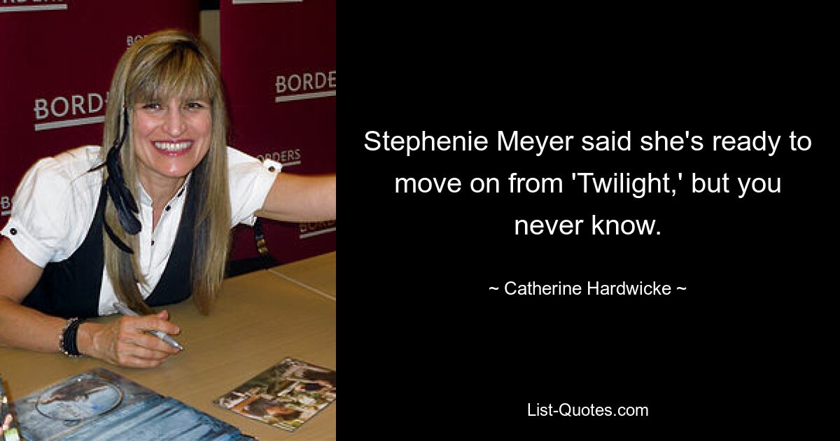 Stephenie Meyer said she's ready to move on from 'Twilight,' but you never know. — © Catherine Hardwicke