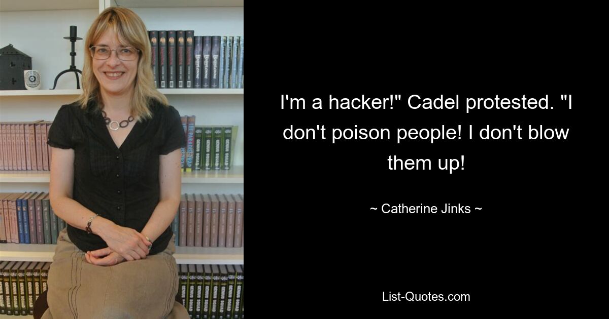 I'm a hacker!" Cadel protested. "I don't poison people! I don't blow them up! — © Catherine Jinks