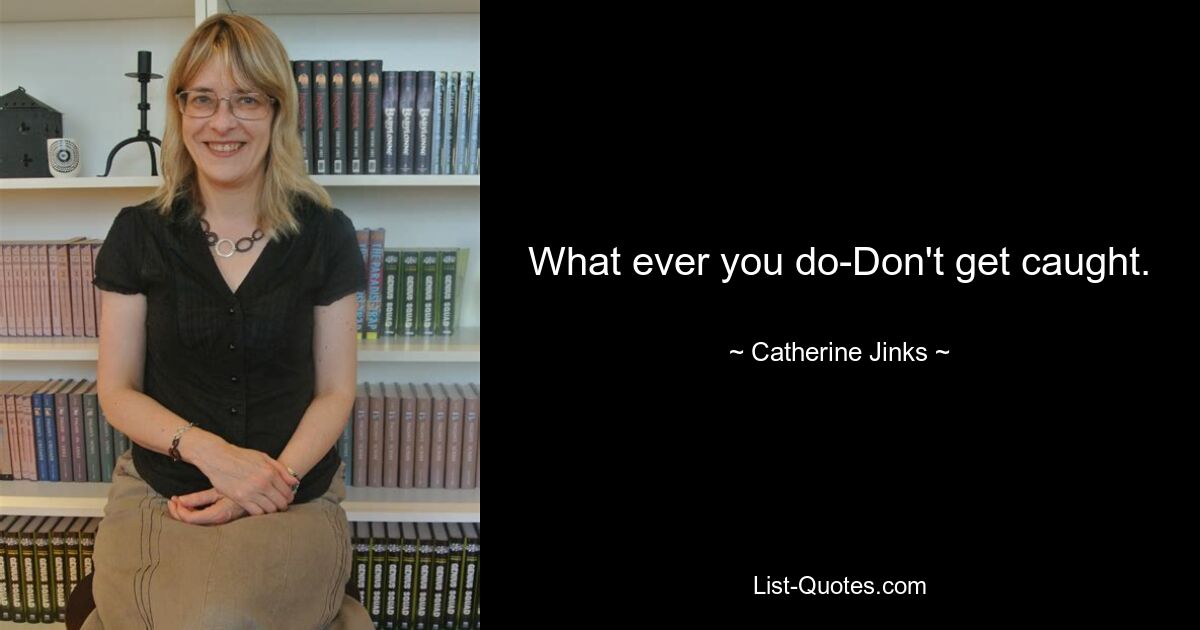 What ever you do-Don't get caught. — © Catherine Jinks