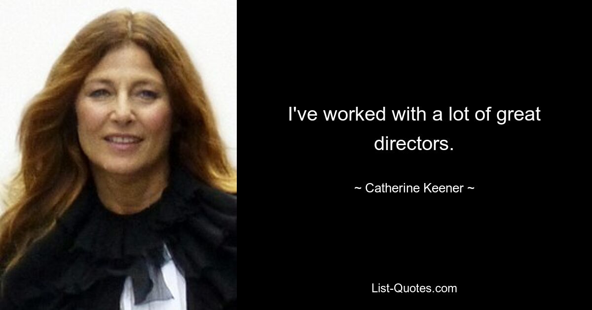 I've worked with a lot of great directors. — © Catherine Keener