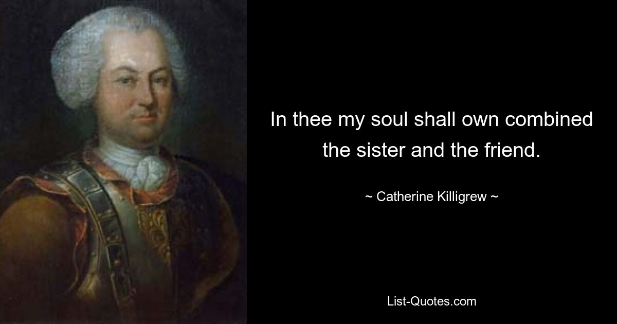 In thee my soul shall own combined the sister and the friend. — © Catherine Killigrew