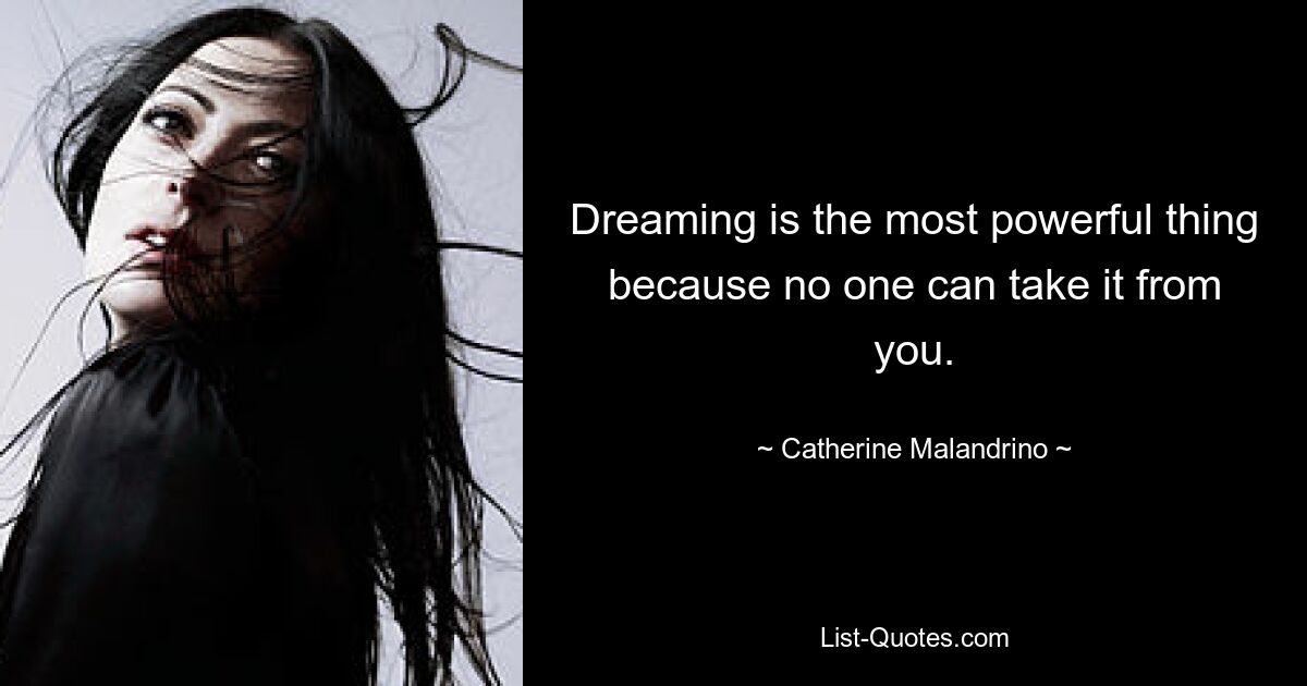 Dreaming is the most powerful thing because no one can take it from you. — © Catherine Malandrino