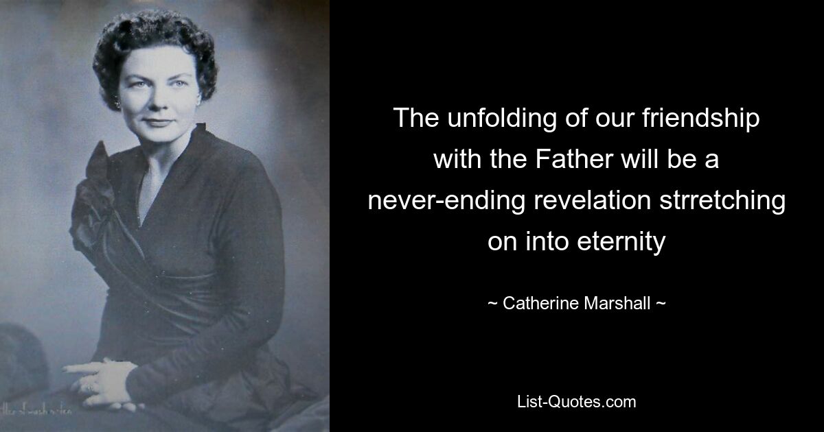 The unfolding of our friendship with the Father will be a never-ending revelation strretching on into eternity — © Catherine Marshall