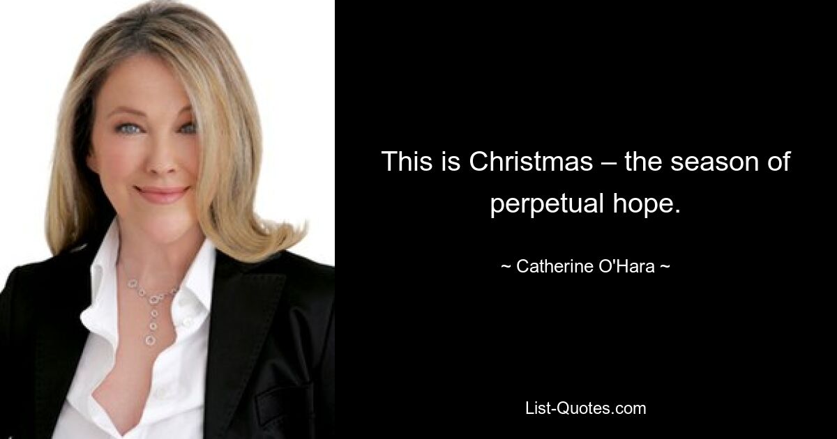 This is Christmas – the season of perpetual hope. — © Catherine O'Hara