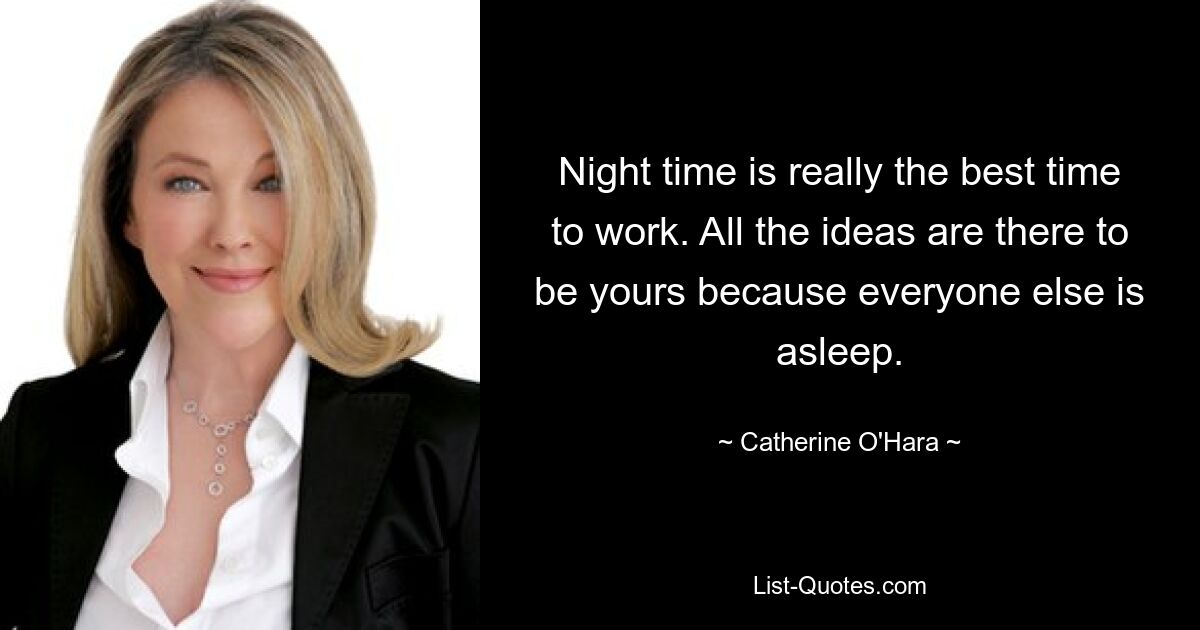 Night time is really the best time to work. All the ideas are there to be yours because everyone else is asleep. — © Catherine O'Hara