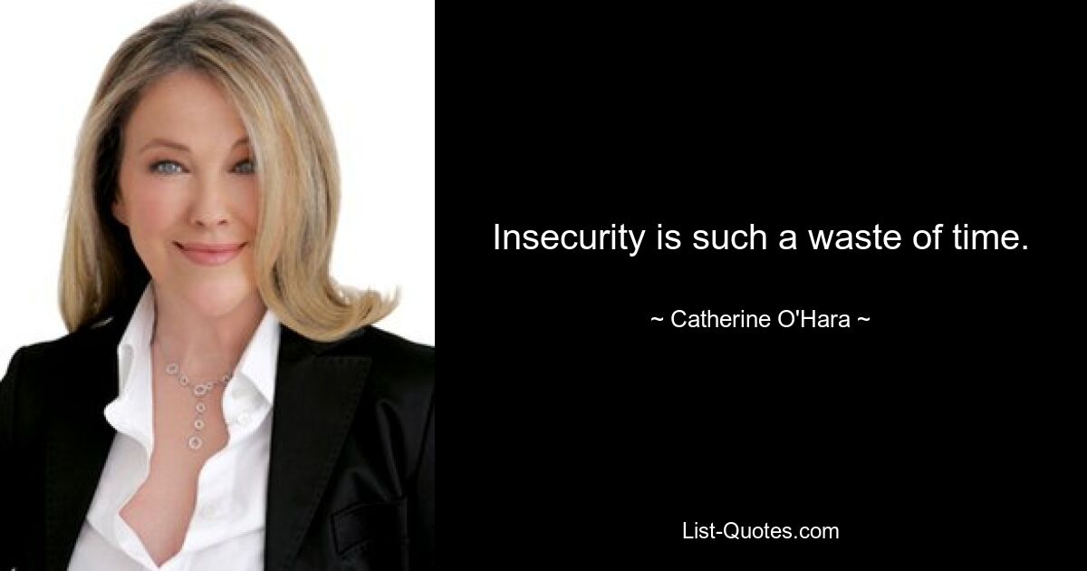 Insecurity is such a waste of time. — © Catherine O'Hara