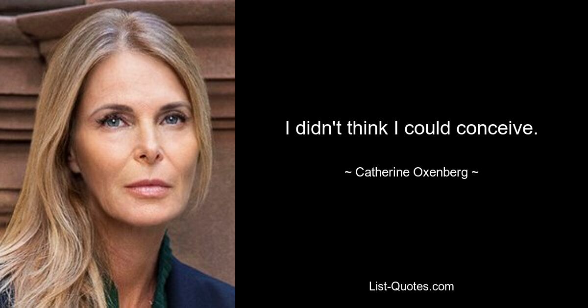 I didn't think I could conceive. — © Catherine Oxenberg