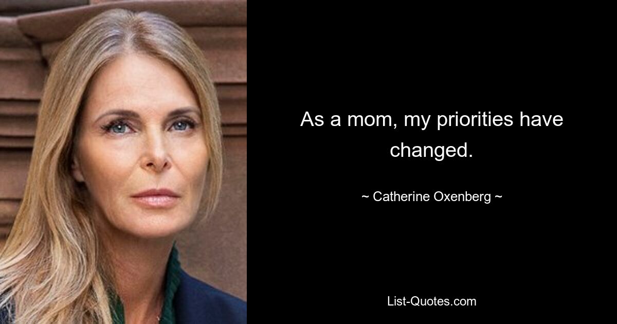 As a mom, my priorities have changed. — © Catherine Oxenberg