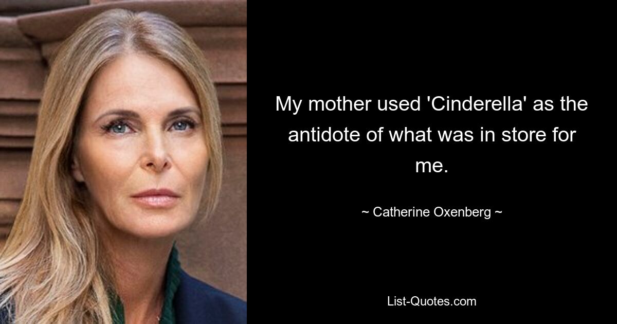 My mother used 'Cinderella' as the antidote of what was in store for me. — © Catherine Oxenberg