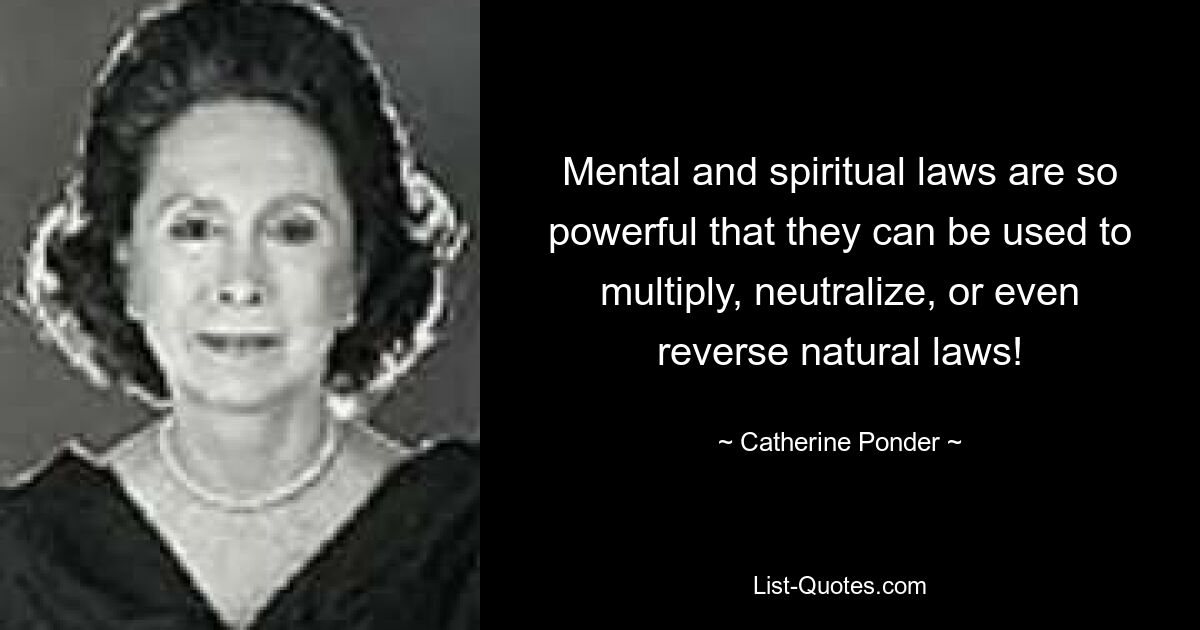 Mental and spiritual laws are so powerful that they can be used to multiply, neutralize, or even reverse natural laws! — © Catherine Ponder