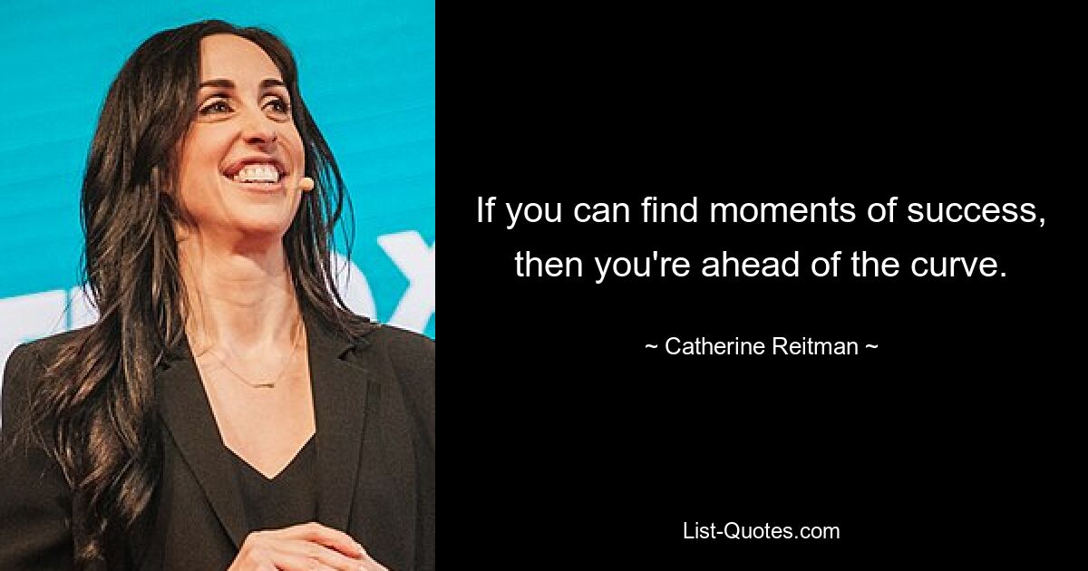 If you can find moments of success, then you're ahead of the curve. — © Catherine Reitman