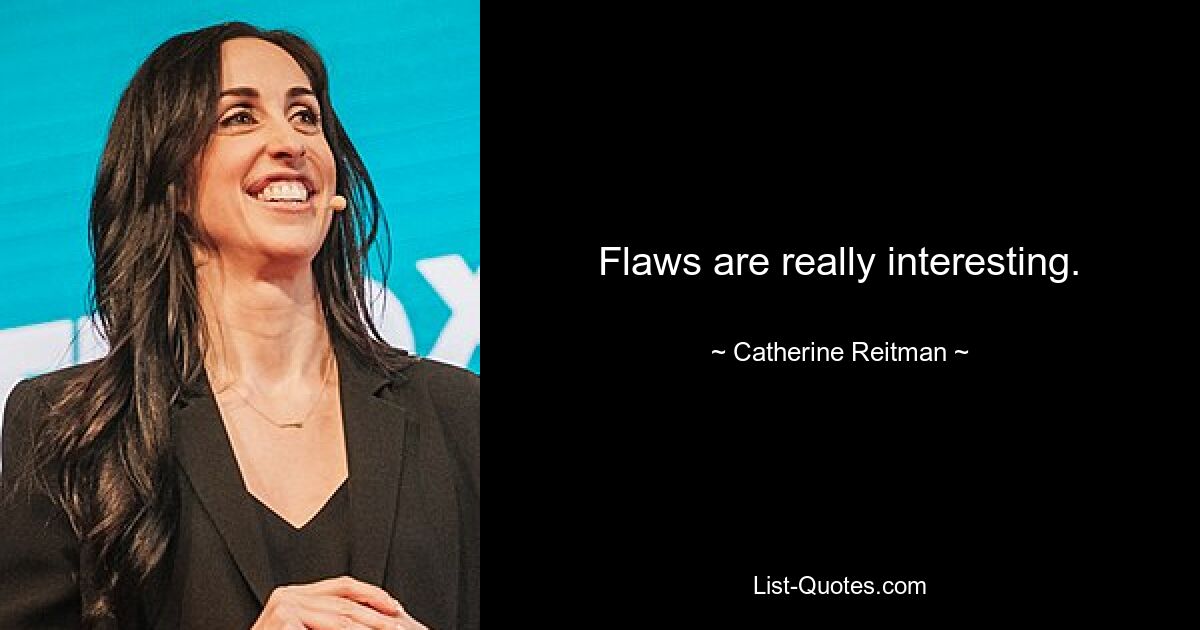 Flaws are really interesting. — © Catherine Reitman