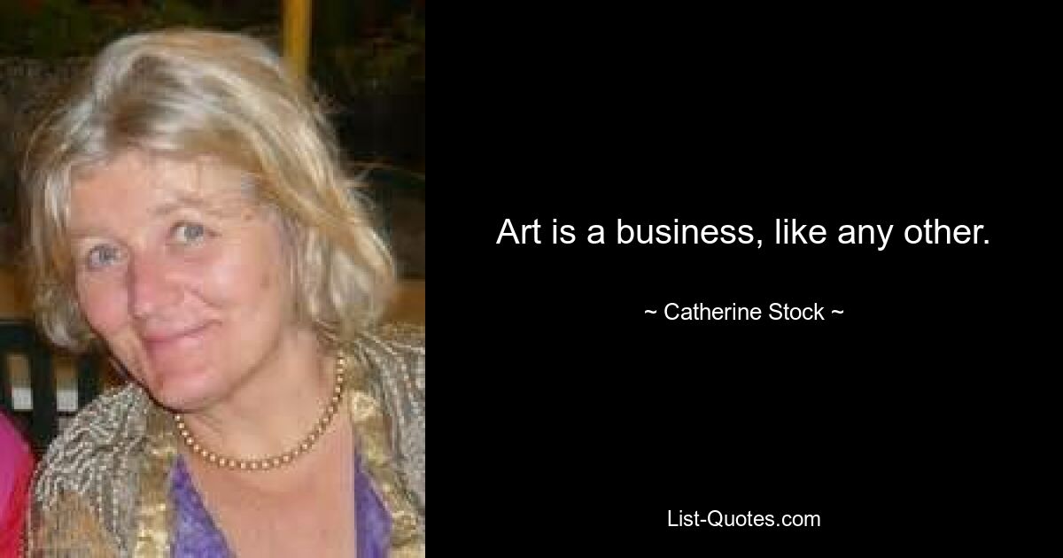 Art is a business, like any other. — © Catherine Stock