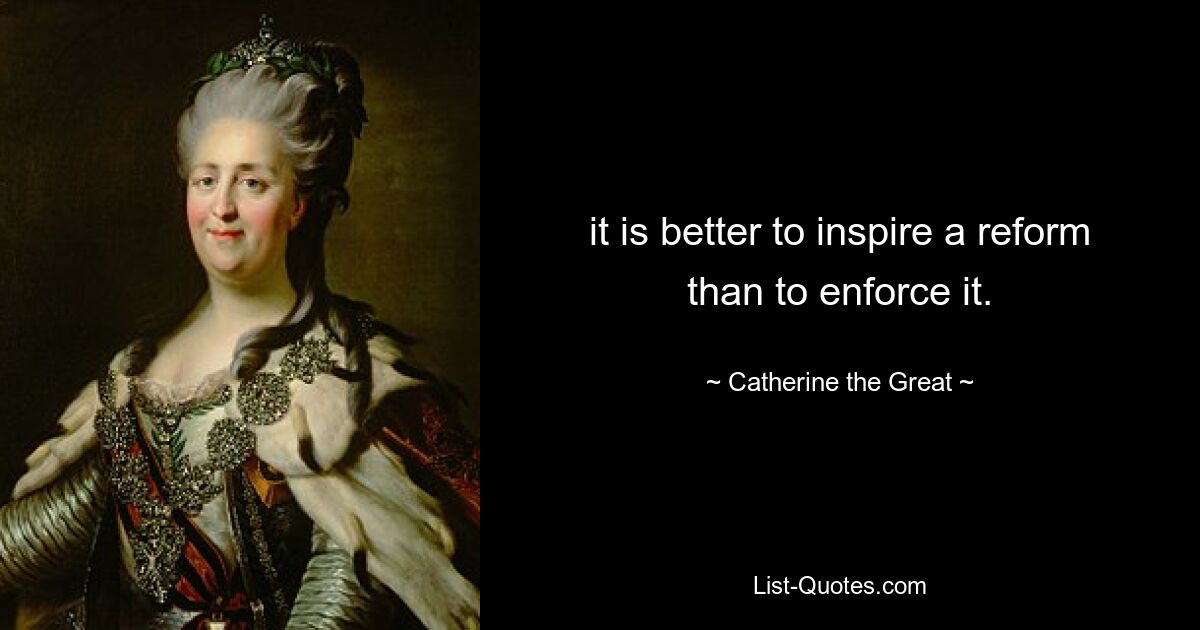 it is better to inspire a reform than to enforce it. — © Catherine the Great