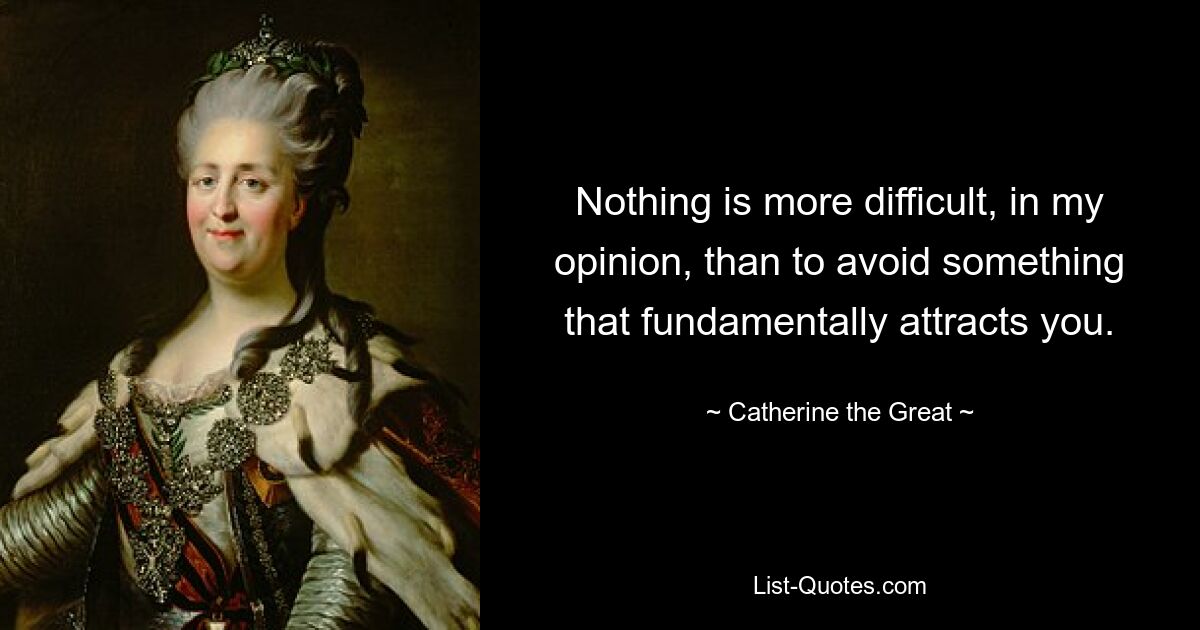 Nothing is more difficult, in my opinion, than to avoid something that fundamentally attracts you. — © Catherine the Great