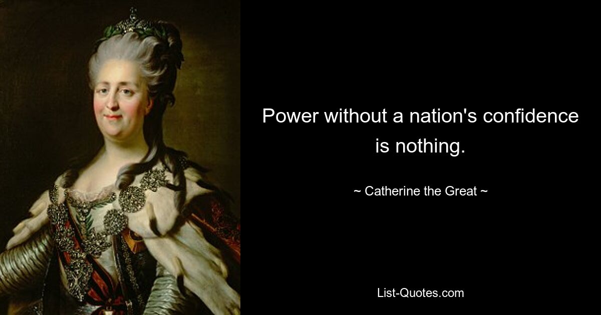 Power without a nation's confidence is nothing. — © Catherine the Great