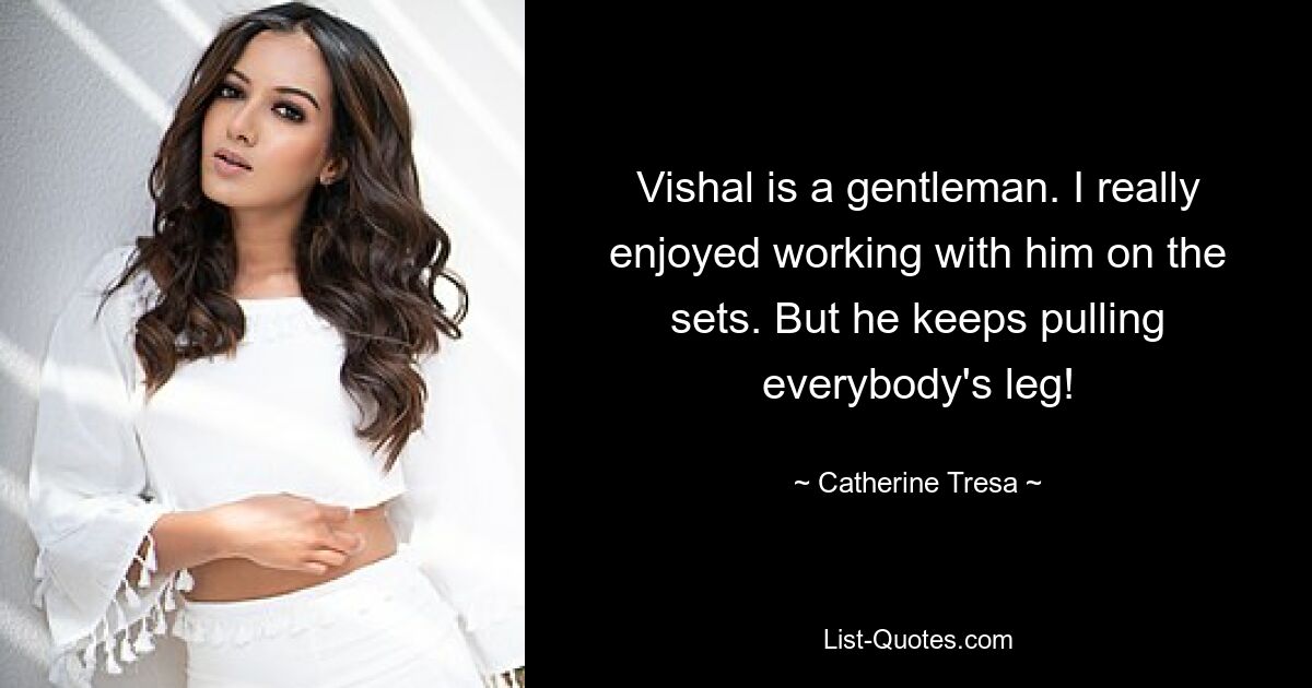 Vishal is a gentleman. I really enjoyed working with him on the sets. But he keeps pulling everybody's leg! — © Catherine Tresa