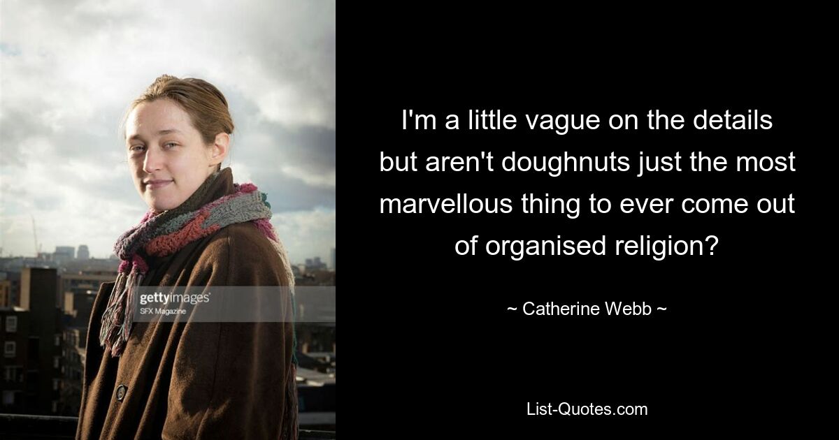 I'm a little vague on the details but aren't doughnuts just the most marvellous thing to ever come out of organised religion? — © Catherine Webb