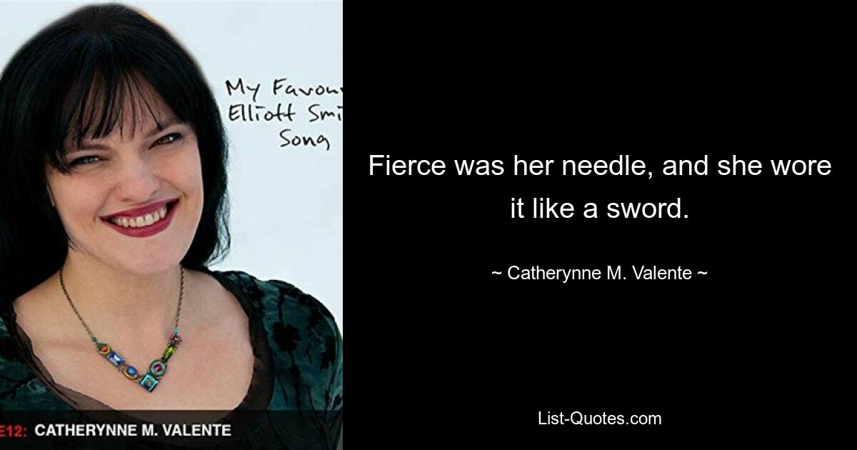 Fierce was her needle, and she wore it like a sword. — © Catherynne M. Valente