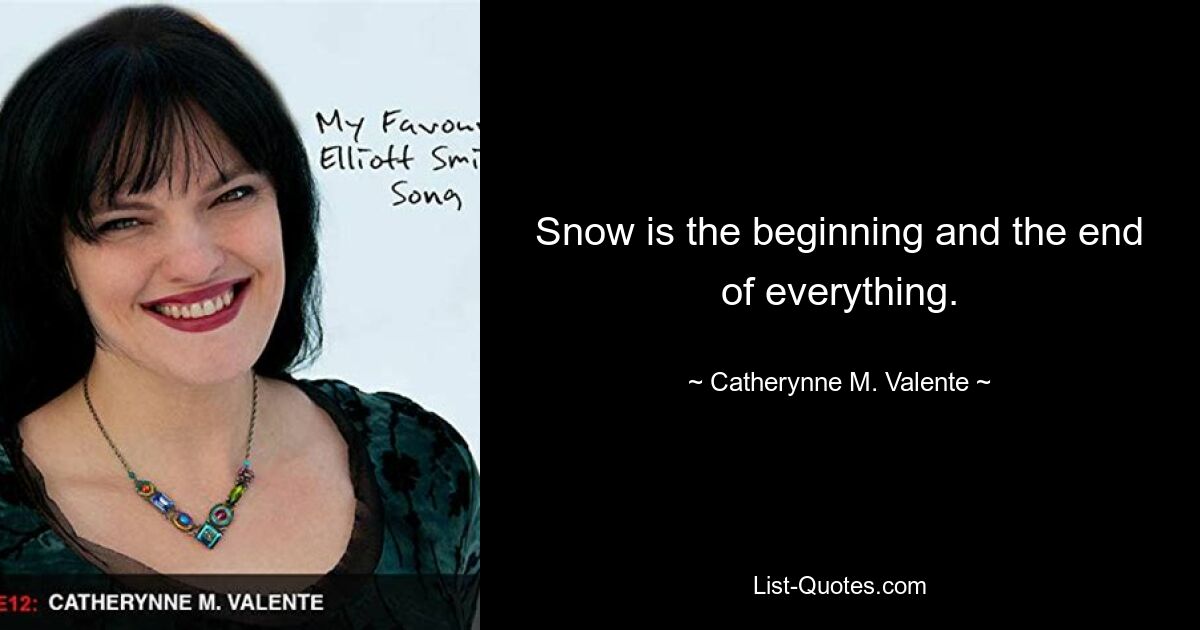 Snow is the beginning and the end of everything. — © Catherynne M. Valente