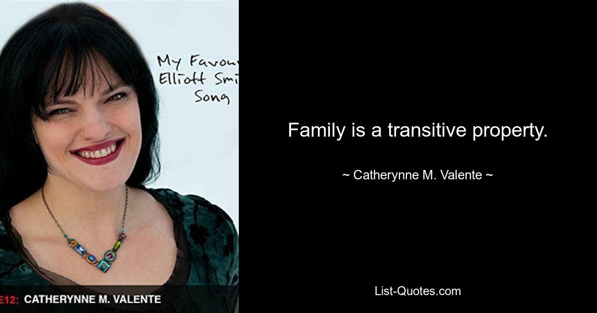 Family is a transitive property. — © Catherynne M. Valente