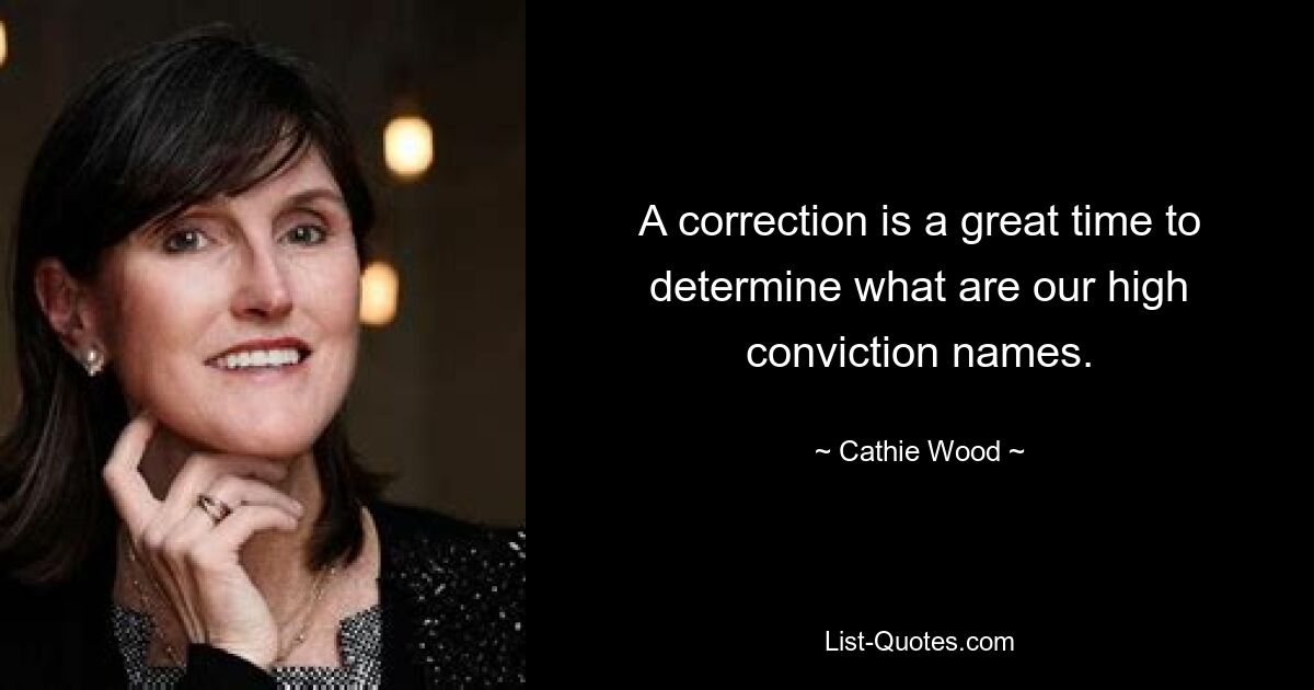 A correction is a great time to determine what are our high conviction names. — © Cathie Wood