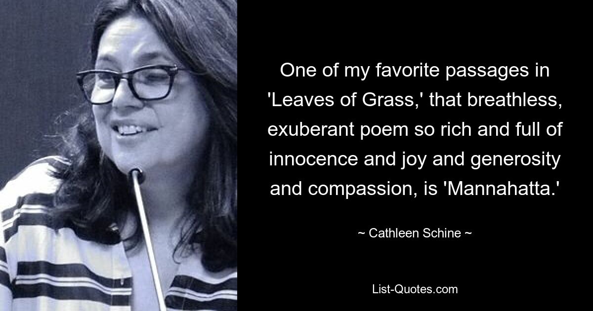 One of my favorite passages in 'Leaves of Grass,' that breathless, exuberant poem so rich and full of innocence and joy and generosity and compassion, is 'Mannahatta.' — © Cathleen Schine