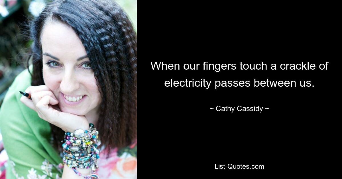 When our fingers touch a crackle of electricity passes between us. — © Cathy Cassidy