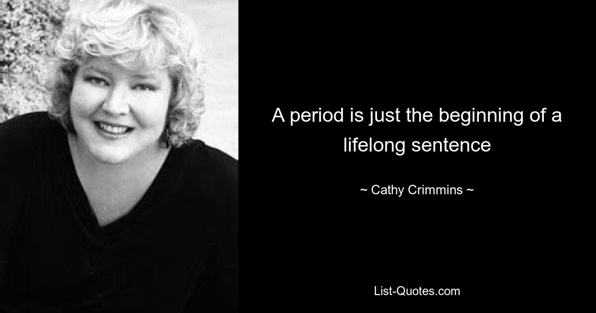 A period is just the beginning of a lifelong sentence — © Cathy Crimmins