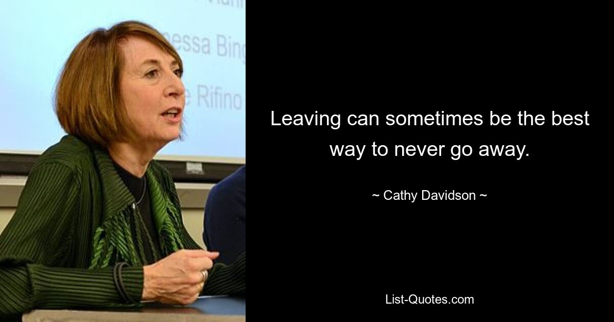 Leaving can sometimes be the best way to never go away. — © Cathy Davidson