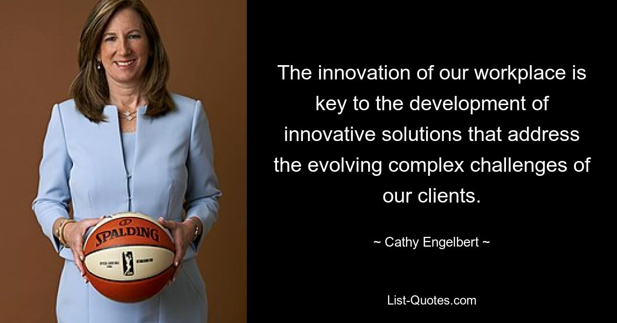 The innovation of our workplace is key to the development of innovative solutions that address the evolving complex challenges of our clients. — © Cathy Engelbert